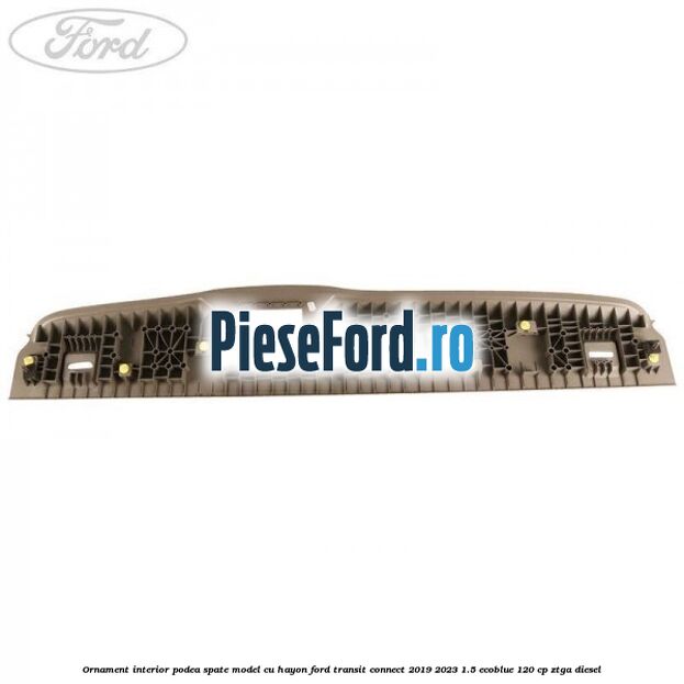 Ornament interior podea spate model cu hayon Ford Transit Connect 2019-2023 1.5 EcoBlue 120 cp ZTGA diesel