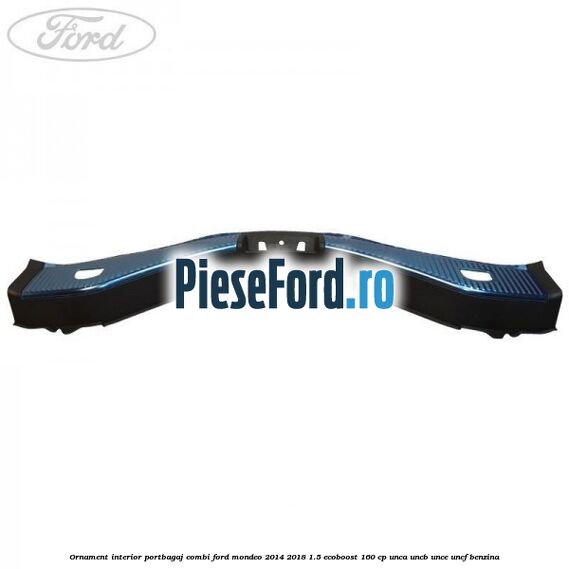 Ornament interior portbagaj combi Ford Mondeo 2014-2018 1.5 EcoBoost 160 cp UNCA, UNCB, UNCE, UNCF benzina