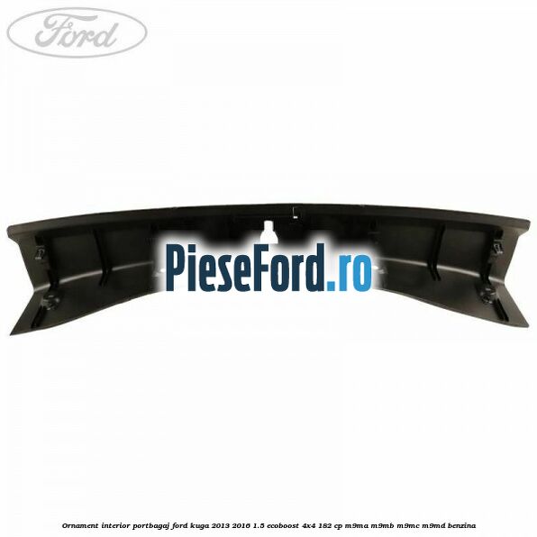 Ornament interior portbagaj Ford Kuga 2013-2016 1.5 EcoBoost 4x4 182 cp M9MA, M9MB, M9MC, M9MD benzina