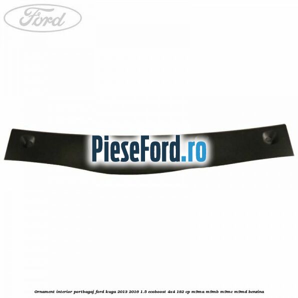 Ornament interior portbagaj Ford Kuga 2013-2016 1.5 EcoBoost 4x4 182 cp M9MA, M9MB, M9MC, M9MD benzina