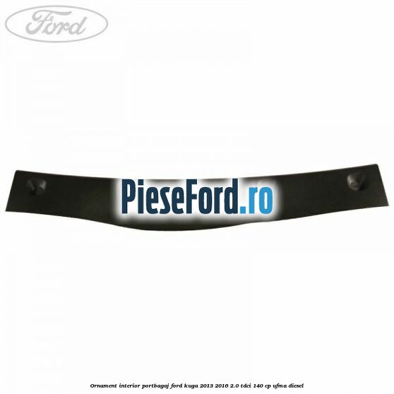 Ornament interior portbagaj Ford Kuga 2013-2016 2.0 TDCi 140 cp UFMA diesel