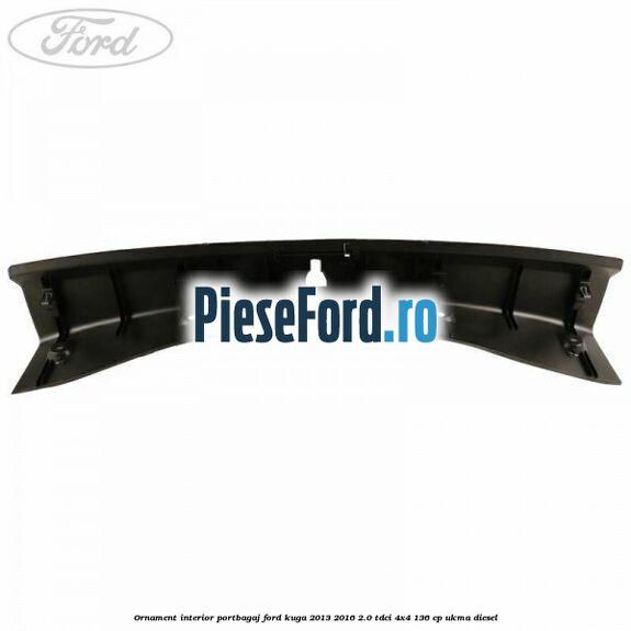 Ornament interior portbagaj Ford Kuga 2013-2016 2.0 TDCi 4x4 136 cp Ornament interior portbagaj Ford Kuga 2013-2016 2.0 TDCi 4x4 136 cp UKMA diesel