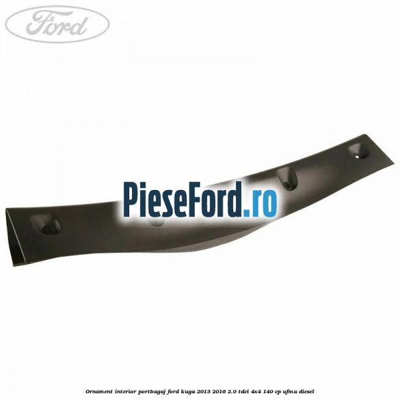 Ornament interior portbagaj Ford Kuga 2013-2016 2.0 TDCi 4x4 140 cp UFMA diesel