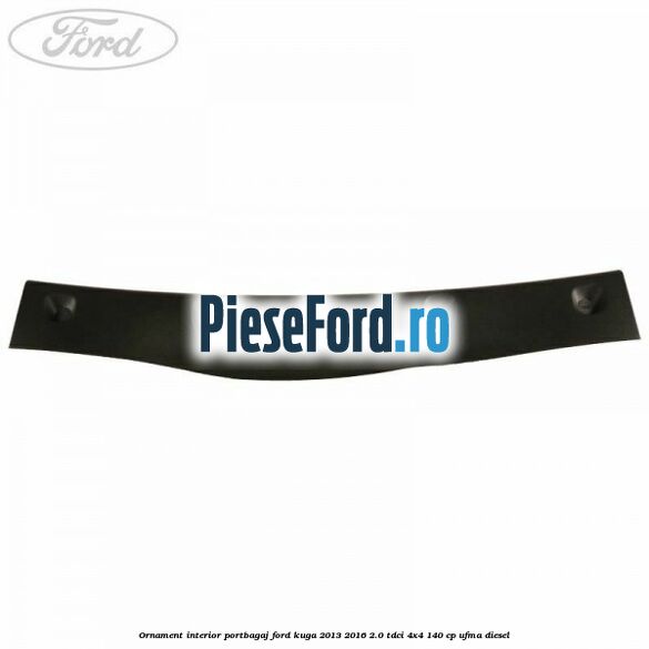 Ornament interior portbagaj Ford Kuga 2013-2016 2.0 TDCi 4x4 140 cp UFMA diesel