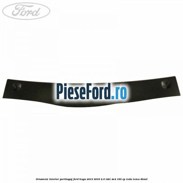 Ornament interior portbagaj Ford Kuga 2013-2016 2.0 TDCi 4x4 163 cp Ornament interior portbagaj Ford Kuga 2013-2016 2.0 TDCi 4x4 163 cp TXDA, TXMA diesel