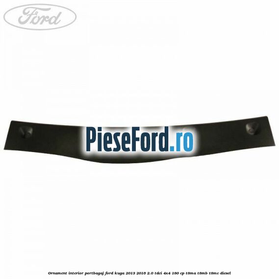 Ornament interior portbagaj Ford Kuga 2013-2016 2.0 TDCi 4x4 180 cp T8MA, T8MB, T8MC diesel