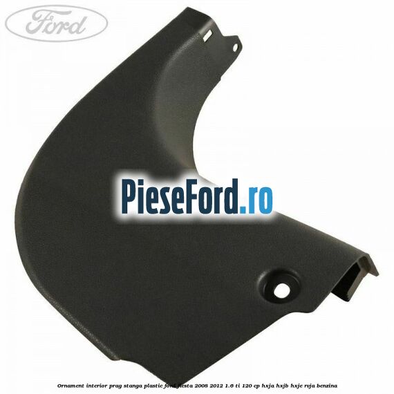 Ornament interior prag stanga plastic Ford Fiesta 2008-2012 1.6 Ti 120 cp HXJA, HXJB, HXJE, RVJA benzina