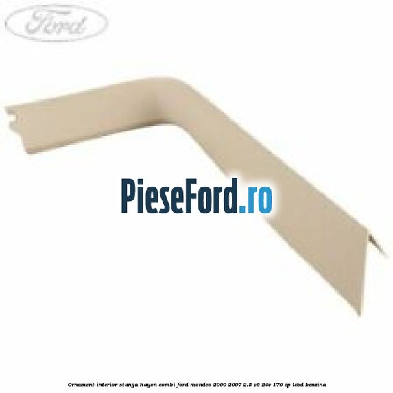 Ornament interior stanga hayon combi Ford Mondeo 2000-2007 2.5 V6 24V 170 cp LCBD benzina