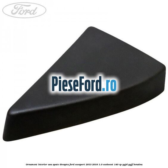 Ornament interior usa spate dreapta Ford EcoSport 2013-2018 1.0 EcoBoost 140 cp YYJD, YYJF benzina