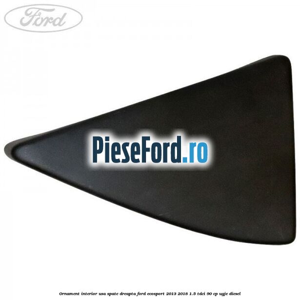 Ornament interior usa spate dreapta Ford EcoSport 2013-2018 1.5 TDCi 90 cp UGJE diesel
