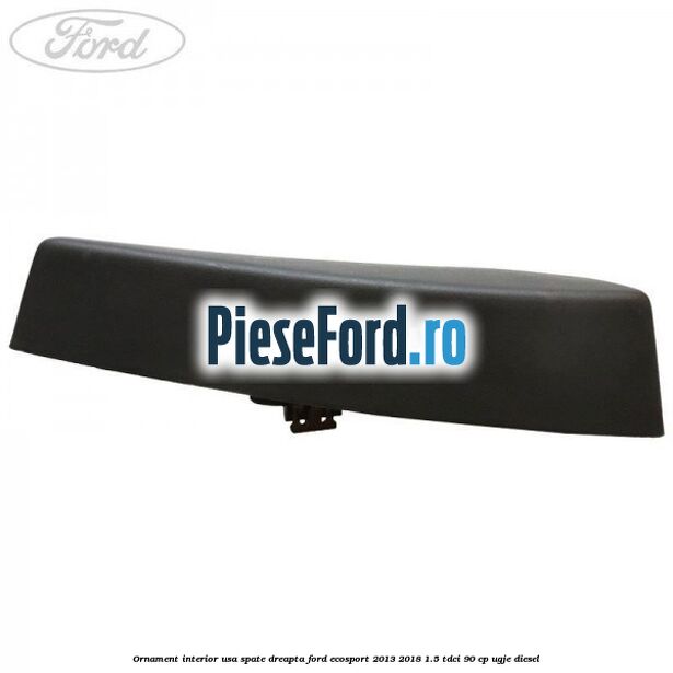 Ornament interior usa spate dreapta Ford EcoSport 2013-2018 1.5 TDCi 90 cp UGJE diesel
