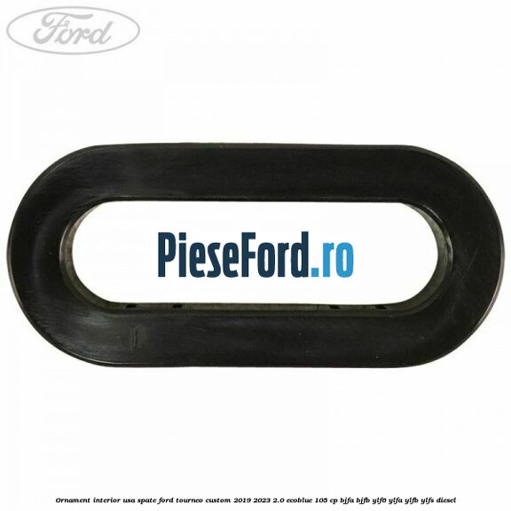 Ornament interior usa spate Ford Tourneo Custom 2019-2023 2.0 EcoBlue 105 cp Ornament interior usa spate Ford Tourneo Custom 2019-2023 2.0 EcoBlue 105 cp BJFA, BJFB, YLF6, YLFA, YLFB, YLFS diesel