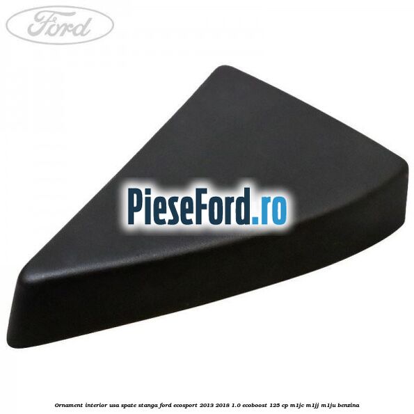 Ornament interior usa spate stanga Ford EcoSport 2013-2018 1.0 EcoBoost 125 cp Ornament interior usa spate stanga Ford EcoSport 2013-2018 1.0 EcoBoost 125 cp M1JC, M1JJ, M1JU benzina