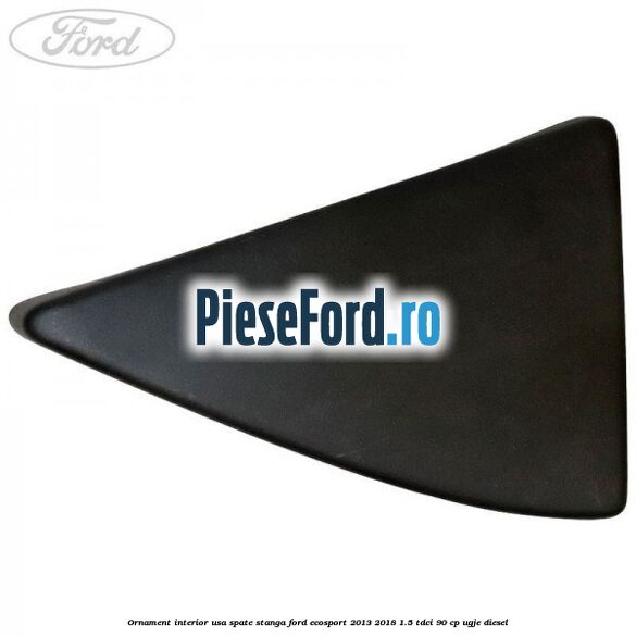 Ornament interior usa spate stanga Ford EcoSport 2013-2018 1.5 TDCi 90 cp UGJE diesel