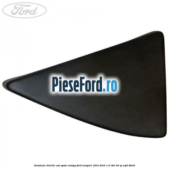 Ornament interior usa spate stanga Ford EcoSport 2013-2018 1.5 TDCi 95 cp XVJD diesel