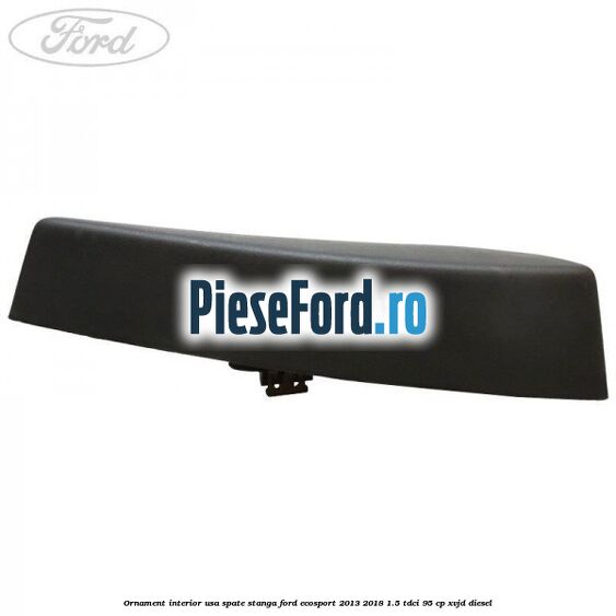 Ornament interior usa spate stanga Ford EcoSport 2013-2018 1.5 TDCi 95 cp XVJD diesel