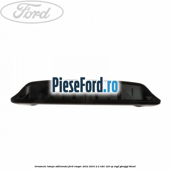 Ornament lampa aditionala Ford Ranger 2012-2015 2.2 TDCi 120 cp Ornament lampa aditionala Ford Ranger 2012-2015 2.2 TDCi 120 cp ENPF, GBVAJPF diesel