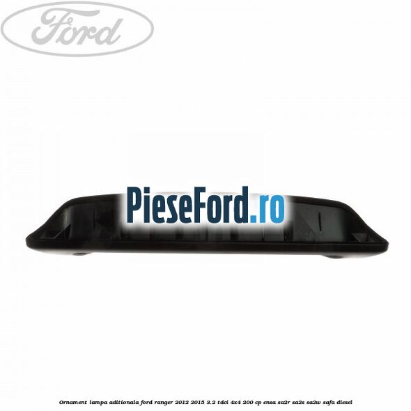 Ornament lampa aditionala Ford Ranger 2012-2015 3.2 TDCi 4x4 200 cp ENSA, SA2R, SA2S, SA2W, SAFA diesel