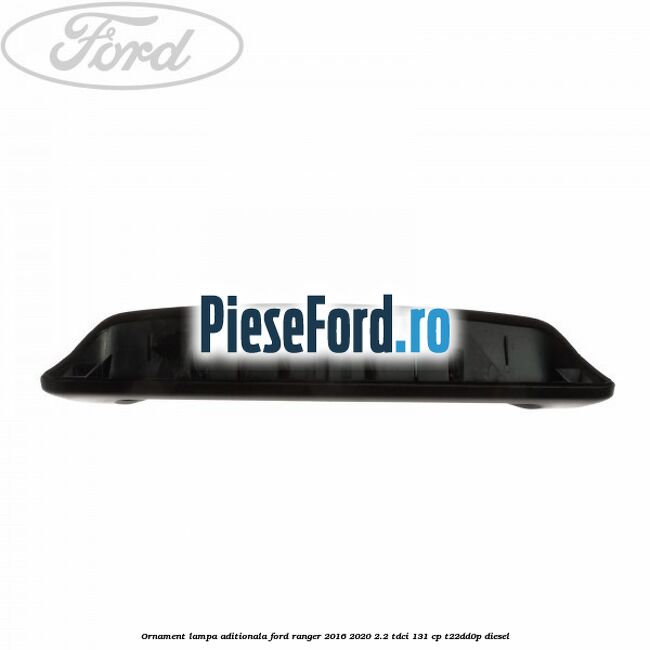 Ornament lampa aditionala Ford Ranger 2016-2020 2.2 TDCi 131 cp T22DD0P diesel