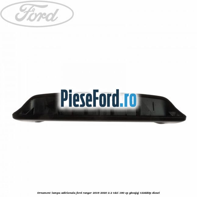 Ornament lampa aditionala Ford Ranger 2016-2020 2.2 TDCi 160 cp Ornament lampa aditionala Ford Ranger 2016-2020 2.2 TDCi 160 cp GBVAJQJ, T22DD0P diesel