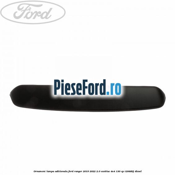 Ornament lampa aditionala Ford Ranger 2019-2022 2.0 EcoBlue 4x4 130 cp T20DD0J diesel