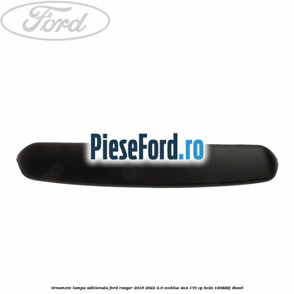 Ornament lampa aditionala Ford Ranger 2019-2022 2.0 EcoBlue 4x4 170 cp BC2X, T20DD0J diesel