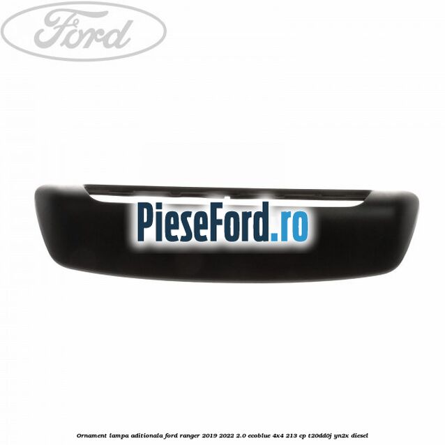 Ornament lampa aditionala Ford Ranger 2019-2022 2.0 EcoBlue 4x4 213 cp T20DD0J, YN2X diesel