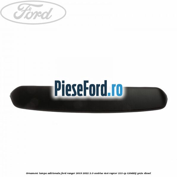 Ornament lampa aditionala Ford Ranger 2019-2022 2.0 EcoBlue 4x4 Raptor 213 cp T20DD0J, YN2X diesel