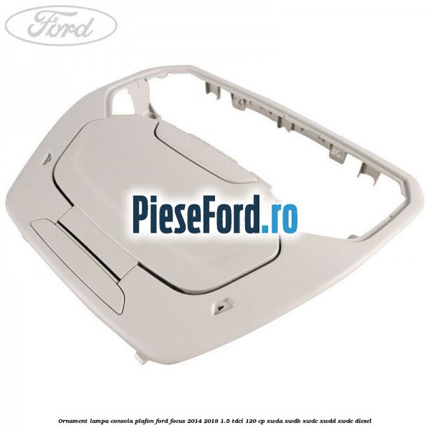 Ornament lampa consola plafon Ford Focus 2014-2018 1.5 TDCi 120 cp XWDA, XWDB, XWDC, XWDD, XWDE diesel