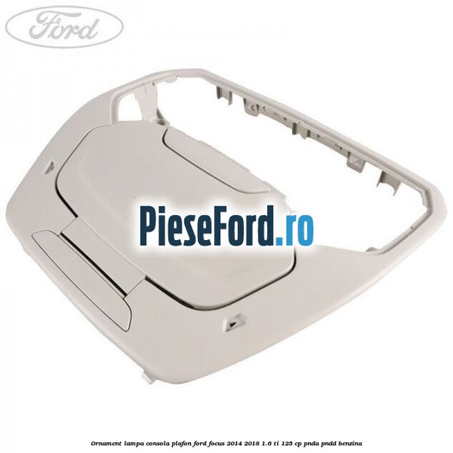 Ornament lampa consola plafon Ford Focus 2014-2018 1.6 Ti 125 cp PNDA, PNDD benzina
