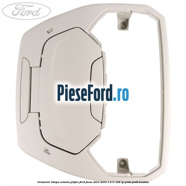 Ornament lampa consola plafon Ford Focus 2014-2018 1.6 Ti 125 cp PNDA, PNDD benzina