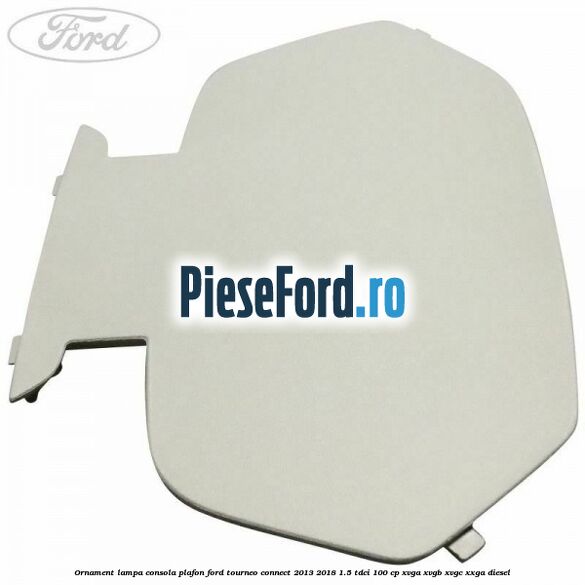 Ornament lampa consola plafon Ford Tourneo Connect 2013-2018 1.5 TDCi 100 cp XVGA, XVGB, XVGC, XXGA diesel