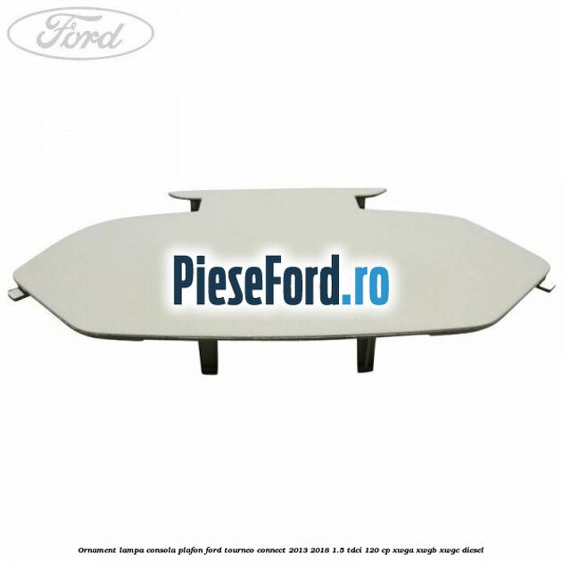 Ornament lampa consola plafon Ford Tourneo Connect 2013-2018 1.5 TDCi 120 cp Ornament lampa consola plafon Ford Tourneo Connect 2013-2018 1.5 TDCi 120 cp XWGA, XWGB, XWGC diesel
