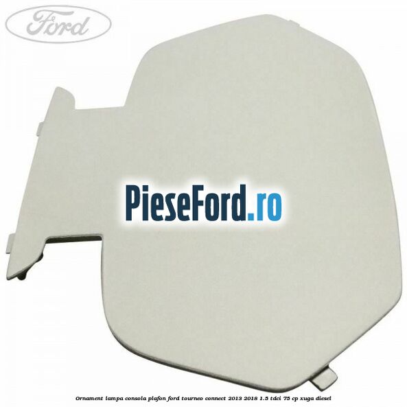 Ornament lampa consola plafon Ford Tourneo Connect 2013-2018 1.5 TDCi 75 cp XUGA diesel