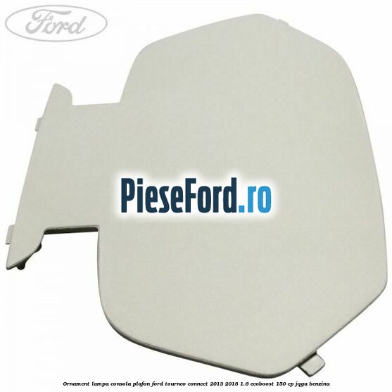 Ornament lampa consola plafon Ford Tourneo Connect 2013-2018 1.6 EcoBoost 150 cp JQGA benzina