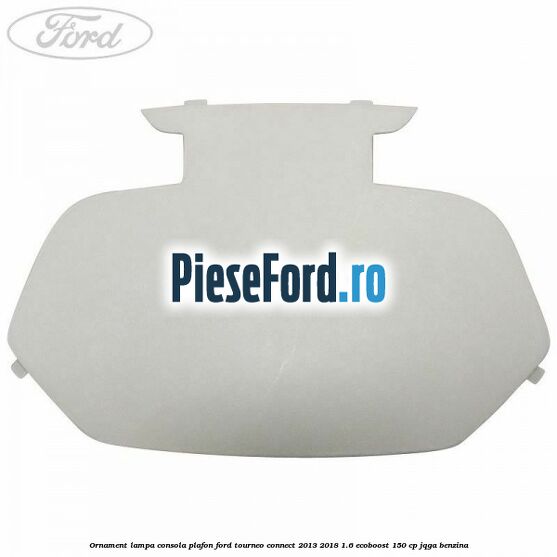 Ornament lampa consola plafon Ford Tourneo Connect 2013-2018 1.6 EcoBoost 150 cp JQGA benzina