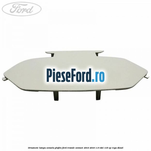 Ornament lampa consola plafon Ford Transit Connect 2013-2018 1.6 TDCi 115 cp T1GA diesel