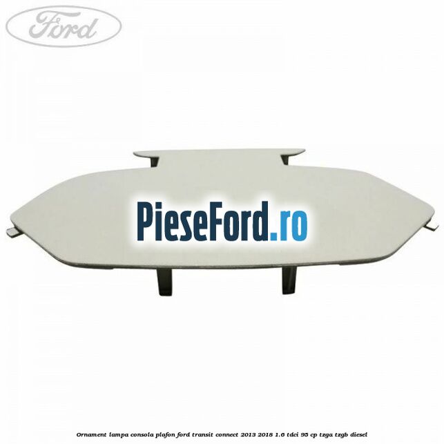 Ornament lampa consola plafon Ford Transit Connect 2013-2018 1.6 TDCi 95 cp TZGA, TZGB diesel