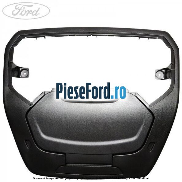 Ornament lampa consola plafon negru Ford Focus 2014-2018 2.0 TDCi 150 cp T7DA, T7DB diesel