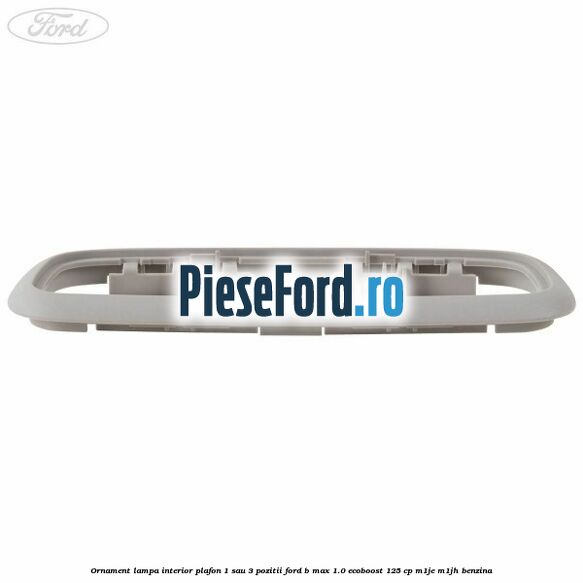 Ornament lampa interior plafon 1 sau 3 pozitii Ford B-Max 1.0 EcoBoost 125 cp M1JE, M1JH benzina