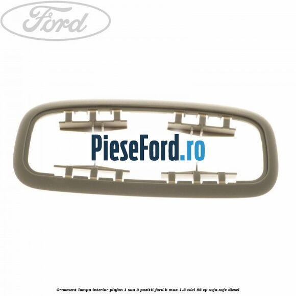 Ornament lampa interior plafon 1 sau 3 pozitii Ford B-Max 1.5 TDCi 95 cp XVJA, XVJC diesel