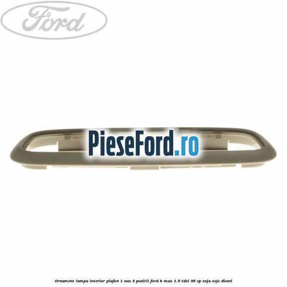 Ornament lampa interior plafon 1 sau 3 pozitii Ford B-Max 1.5 TDCi 95 cp XVJA, XVJC diesel