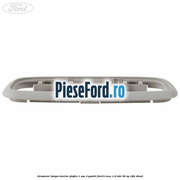 Ornament lampa interior plafon 1 sau 3 pozitii Ford B-Max 1.6 TDCi 95 cp T3JB diesel