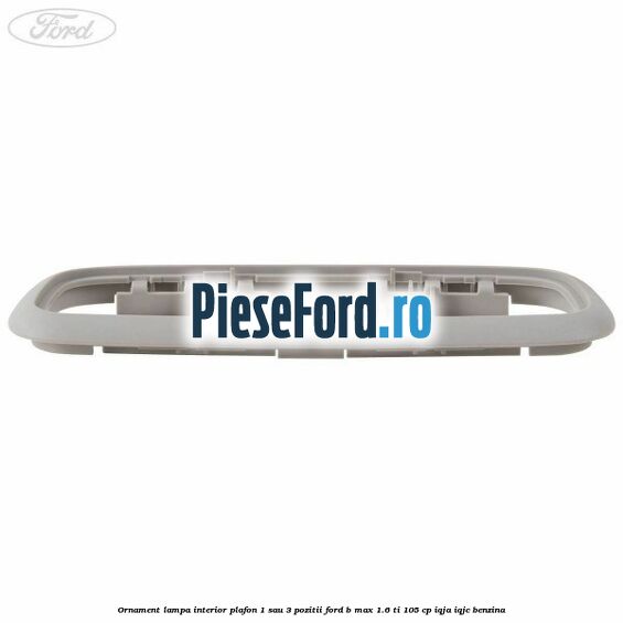 Ornament lampa interior plafon 1 sau 3 pozitii Ford B-Max 1.6 Ti 105 cp IQJA, IQJC benzina