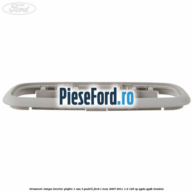 Ornament lampa interior plafon 1 sau 3 pozitii Ford C-Max 2007-2011 1.8 125 cp QQDA, QQDB benzina