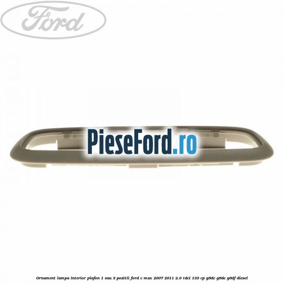 Ornament lampa interior plafon 1 sau 3 pozitii Ford C-Max 2007-2011 2.0 TDCi 133 cp G6DC, G6DE, G6DF diesel