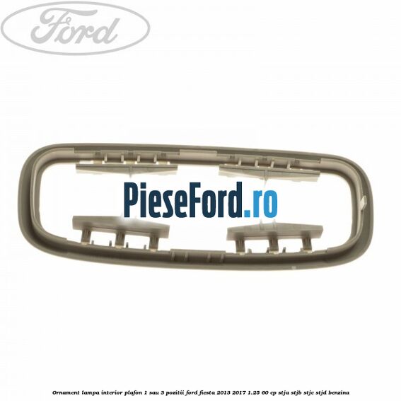 Ornament lampa interior plafon 1 sau 3 pozitii Ford Fiesta 2013-2017 1.25 60 cp STJA, STJB, STJC, STJD benzina