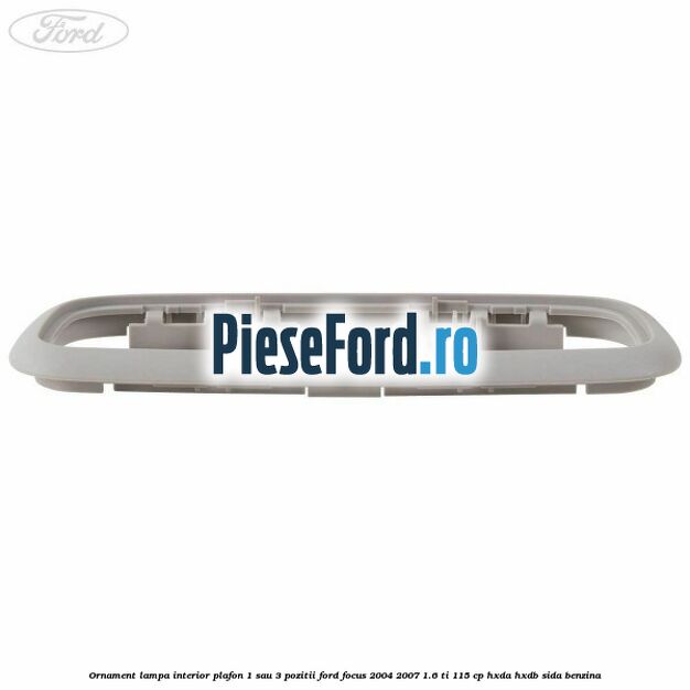 Ornament lampa interior plafon 1 sau 3 pozitii Ford Focus 2004-2007 1.6 Ti 115 cp HXDA, HXDB, SIDA benzina