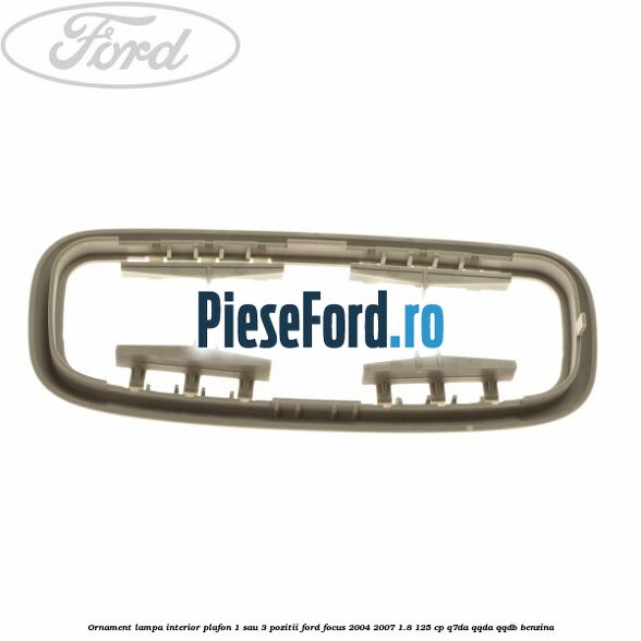 Ornament lampa interior plafon 1 sau 3 pozitii Ford Focus 2004-2007 1.8 125 cp Q7DA, QQDA, QQDB benzina