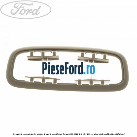 Ornament lampa interior plafon 1 sau 3 pozitii Ford Focus 2008-2011 1.6 TDCi 109 cp G8DA, G8DB, G8DD, G8DE, G8DF diesel